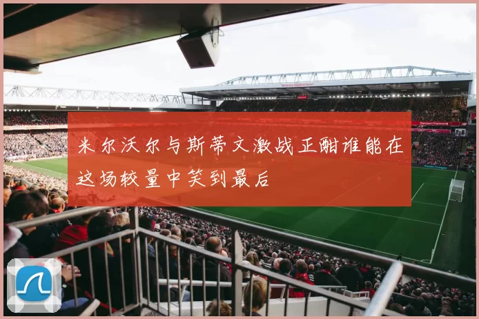 米尔沃尔与斯蒂文激战正酣谁能在这场较量中笑到最后