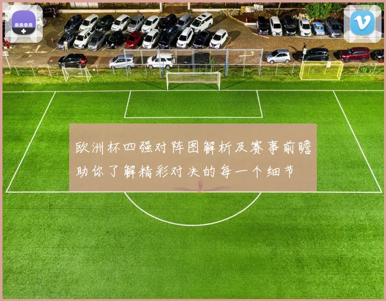 欧洲杯四强对阵图解析及赛事前瞻助你了解精彩对决的每一个细节