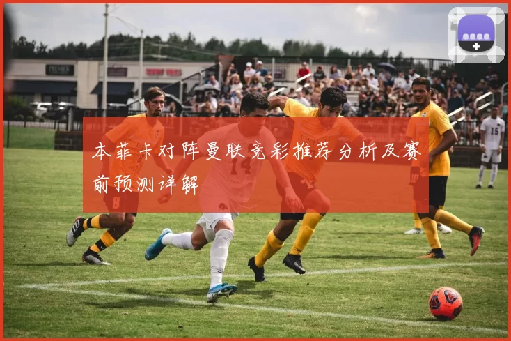 本菲卡对阵曼联竞彩推荐分析及赛前预测详解