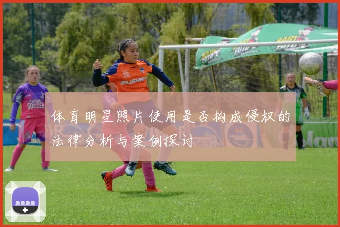 体育明星照片使用是否构成侵权的法律分析与案例探讨
