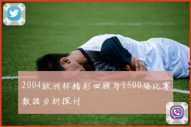 2004欧洲杯精彩回顾与1500场比赛数据分析探讨