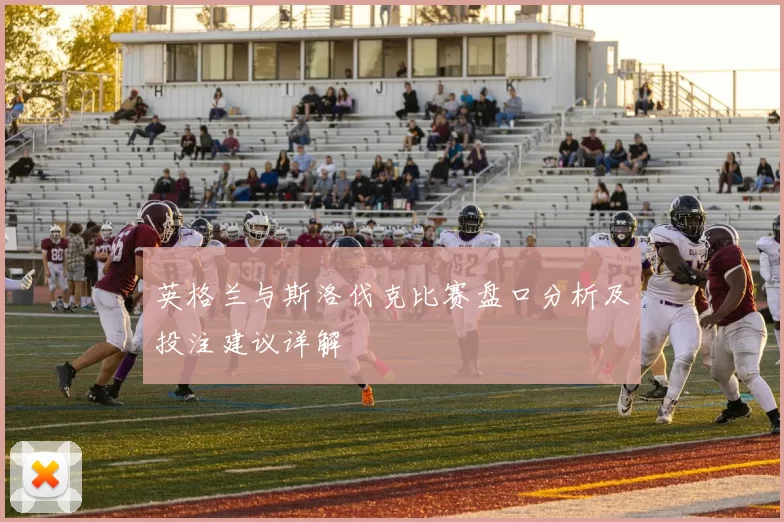 英格兰与斯洛伐克比赛盘口分析及投注建议详解